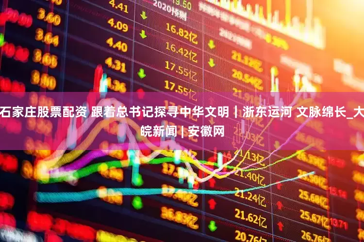 石家庄股票配资 跟着总书记探寻中华文明｜浙东运河 文脉绵长_大皖新闻 | 安徽网