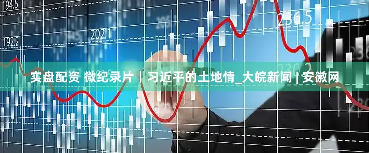 实盘配资 微纪录片｜习近平的土地情_大皖新闻 | 安徽网