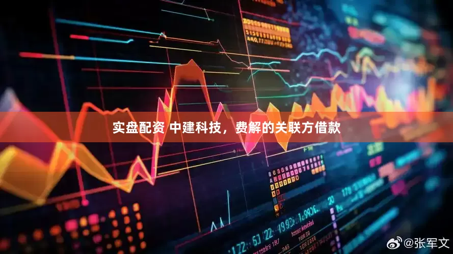 实盘配资 中建科技，费解的关联方借款