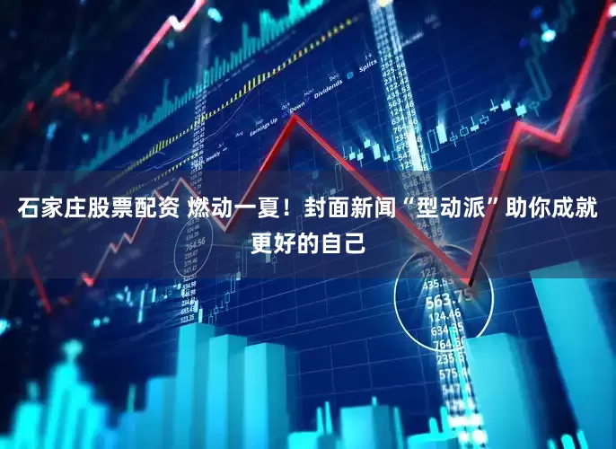 石家庄股票配资 燃动一夏！封面新闻“型动派”助你成就更好的自己