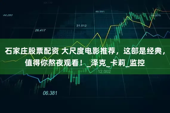 石家庄股票配资 大尺度电影推荐，这部是经典，值得你熬夜观看！_泽克_卡莉_监控