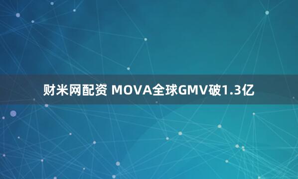 财米网配资 MOVA全球GMV破1.3亿