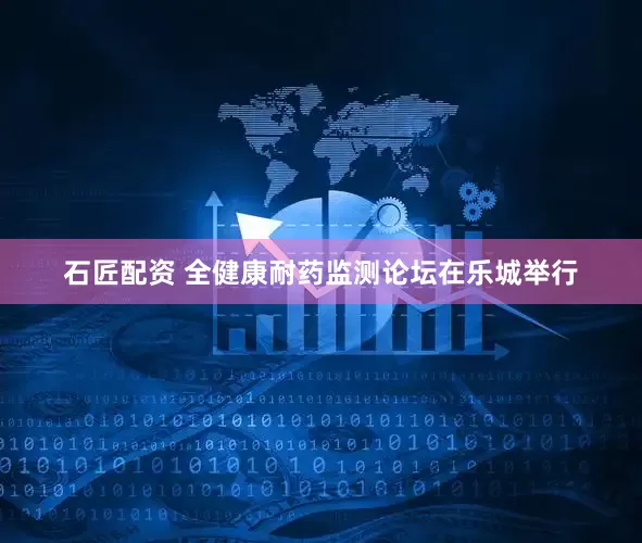 石匠配资 全健康耐药监测论坛在乐城举行
