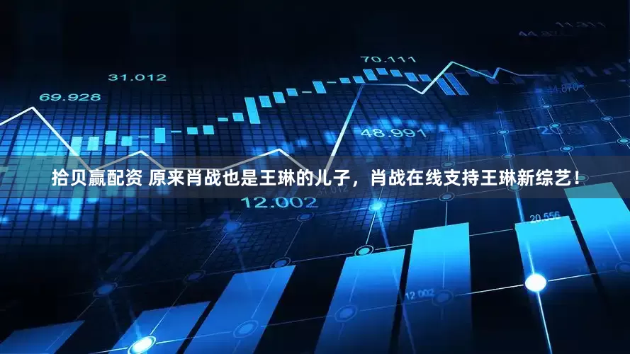 拾贝赢配资 原来肖战也是王琳的儿子，肖战在线支持王琳新综艺！
