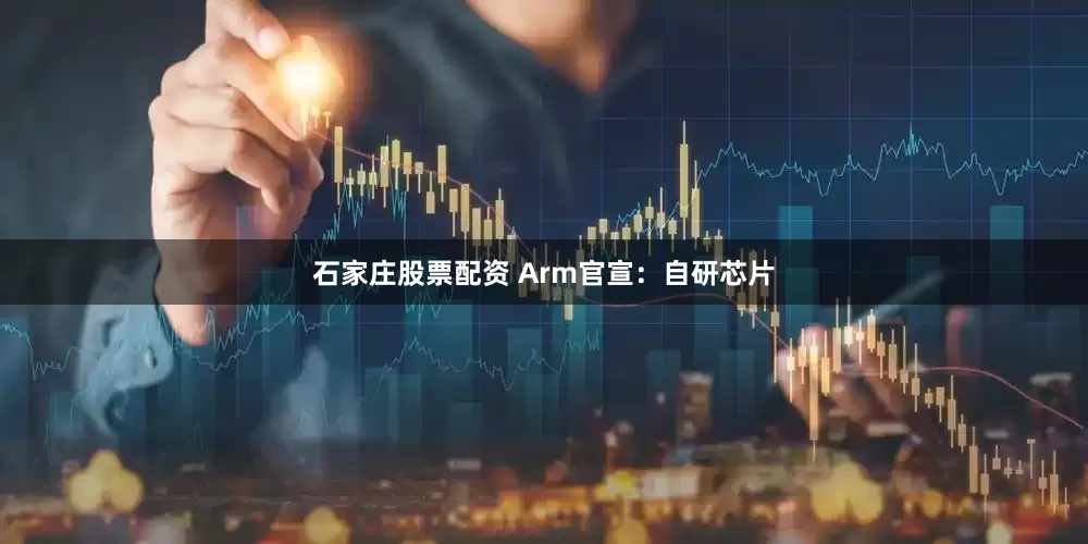 石家庄股票配资 Arm官宣：自研芯片