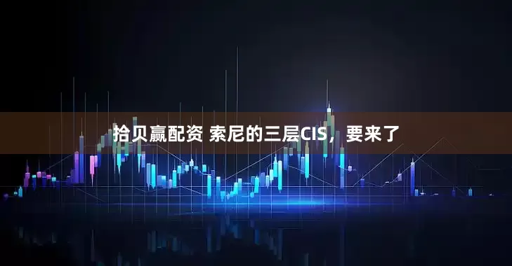拾贝赢配资 索尼的三层CIS，要来了