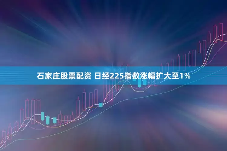 石家庄股票配资 日经225指数涨幅扩大至1%