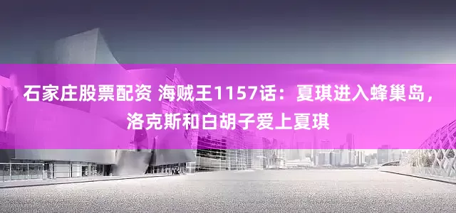 石家庄股票配资 海贼王1157话：夏琪进入蜂巢岛，洛克斯和白胡子爱上夏琪