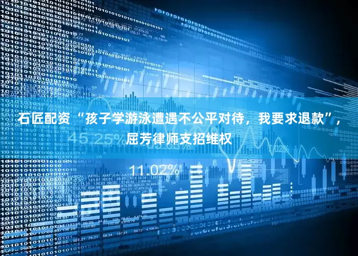 石匠配资 “孩子学游泳遭遇不公平对待，我要求退款”，屈芳律师支招维权