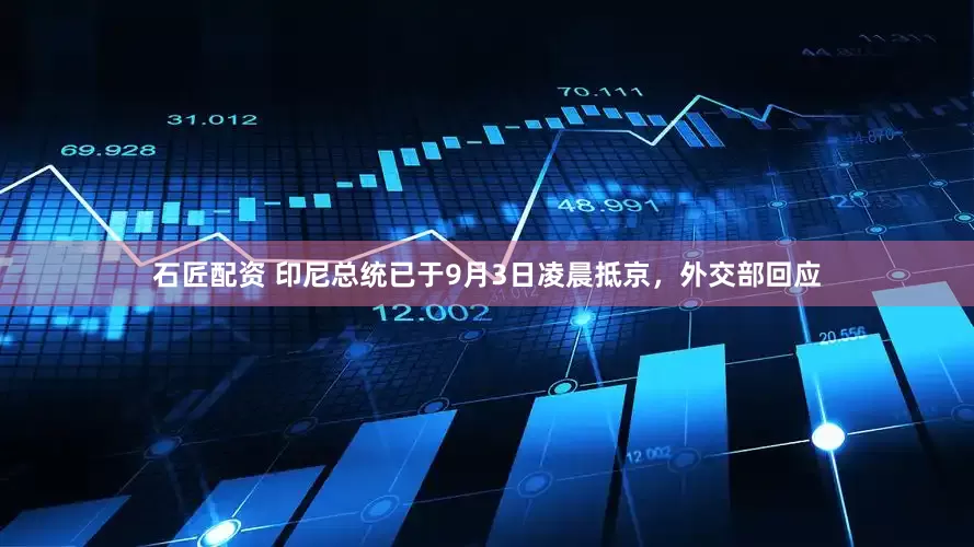 石匠配资 印尼总统已于9月3日凌晨抵京，外交部回应