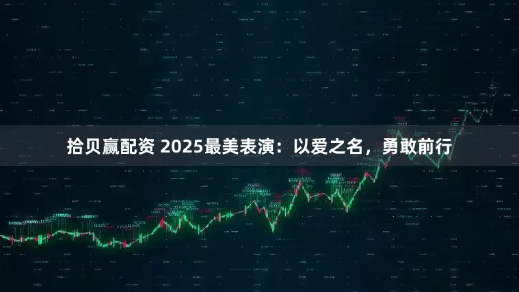 拾贝赢配资 2025最美表演：以爱之名，勇敢前行
