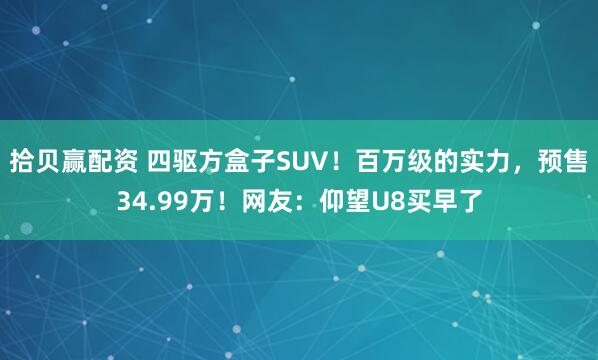 拾贝赢配资 四驱方盒子SUV！百万级的实力，预售34.99万！网友：仰望U8买早了