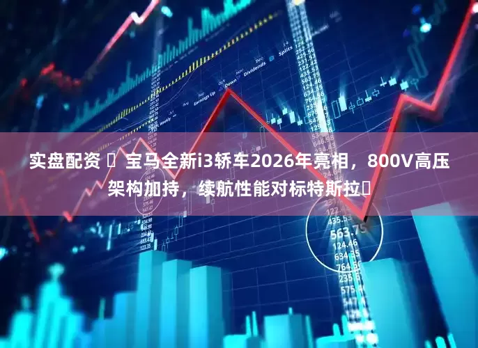 实盘配资 ​宝马全新i3轿车2026年亮相，800V高压架构加持，续航性能对标特斯拉​