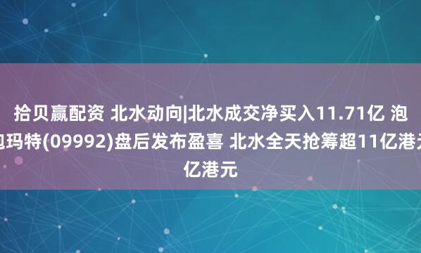 拾贝赢配资 北水动向|北水成交净买入11.71亿 泡泡玛特(09992)盘后发布盈喜 北水全天抢筹超11亿港元