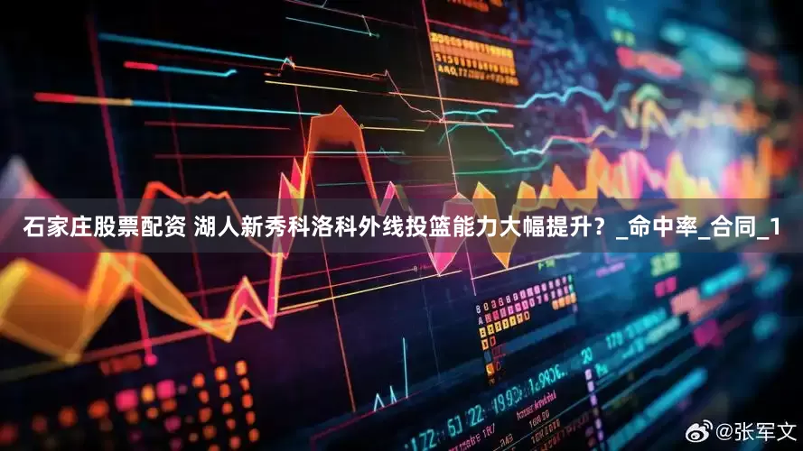 石家庄股票配资 湖人新秀科洛科外线投篮能力大幅提升？_命中率_合同_1
