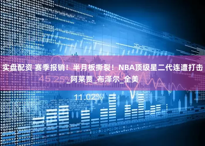 实盘配资 赛季报销！半月板撕裂！NBA顶级星二代连遭打击_阿莱贾_布泽尔_全美