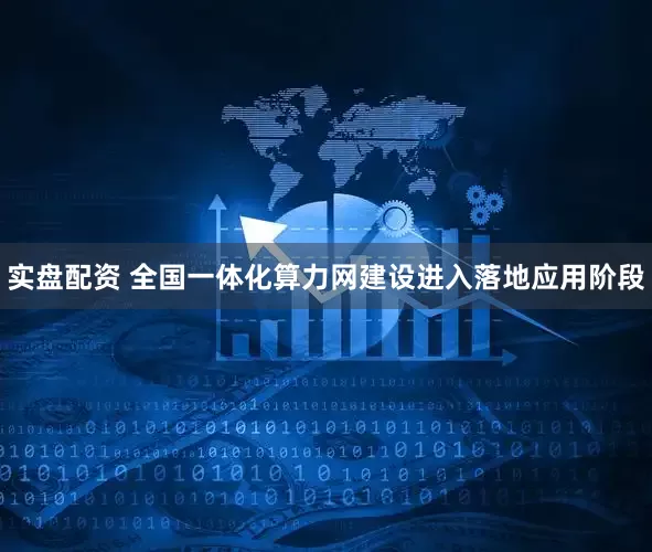 实盘配资 全国一体化算力网建设进入落地应用阶段