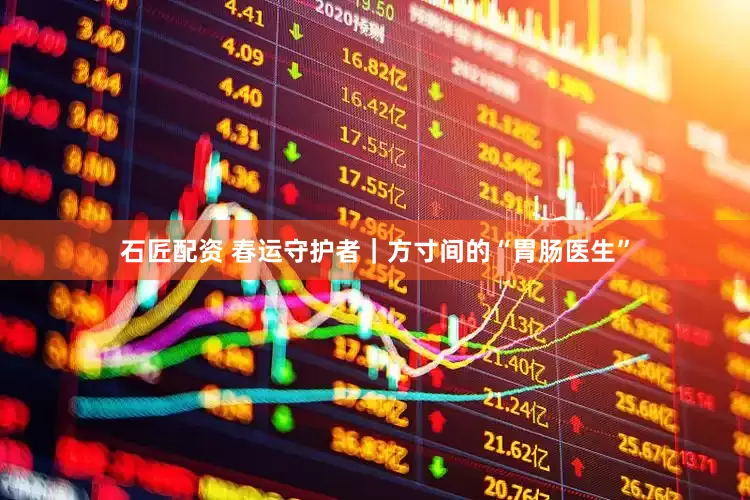 石匠配资 春运守护者｜方寸间的“胃肠医生”
