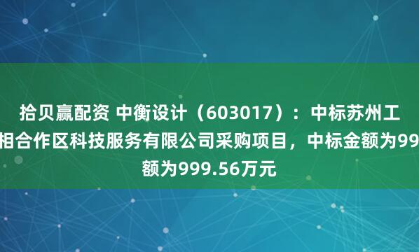 拾贝赢配资 中衡设计（603017）：中标苏州工业园区苏相合作区科技服务有限公司采购项目，中标金额为999.56万元