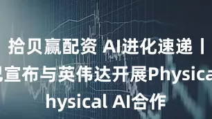 拾贝赢配资 AI进化速递丨阿里巴巴宣布与英伟达开展Physical AI合作