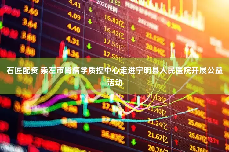 石匠配资 崇左市肾病学质控中心走进宁明县人民医院开展公益活动