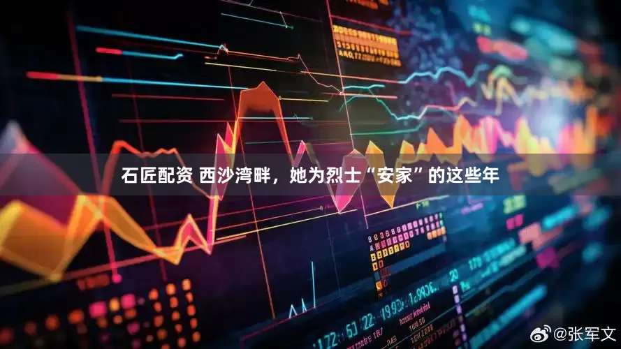 石匠配资 西沙湾畔，她为烈士“安家”的这些年