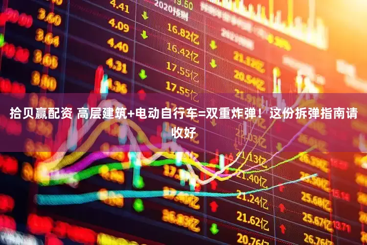 拾贝赢配资 高层建筑+电动自行车=双重炸弹！这份拆弹指南请收好
